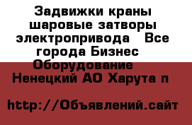 Задвижки краны шаровые затворы электропривода - Все города Бизнес » Оборудование   . Ненецкий АО,Харута п.